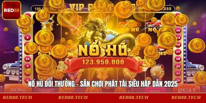 Nổ Hũ Đổi Thưởng - Sân Chơi Phát Tài Siêu Hấp Dẫn 2025