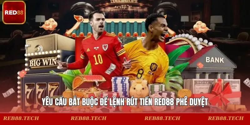 Yêu cầu bắt buộc để lệnh rút tiền RED88 phê duyệt